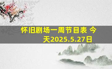 怀旧剧场一周节目表 今天2025.5.27日